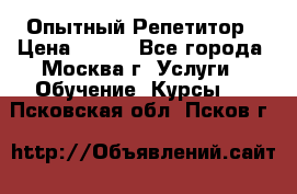 Опытный Репетитор › Цена ­ 550 - Все города, Москва г. Услуги » Обучение. Курсы   . Псковская обл.,Псков г.